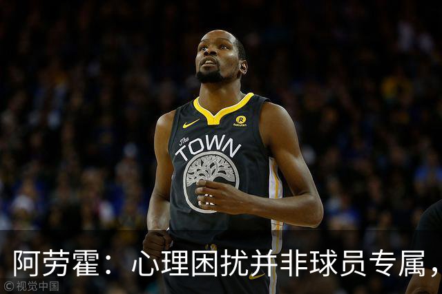 阿劳霍：心理困扰并非球员专属，整个社会很多人都承受同样的煎熬